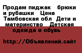 Продам пиджак , брюки и рубашки › Цена ­ 1 000 - Тамбовская обл. Дети и материнство » Детская одежда и обувь   